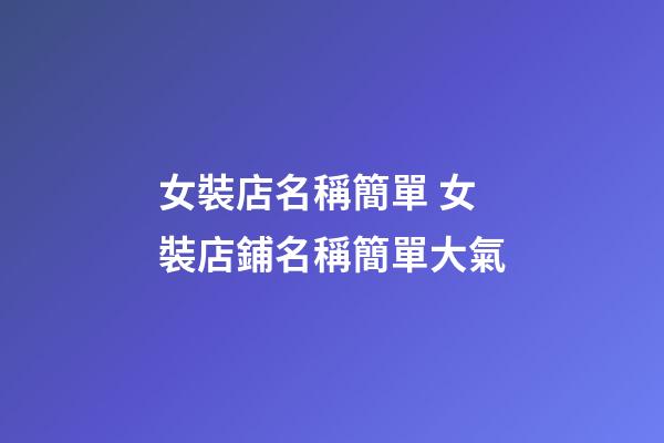 女裝店名稱簡單 女裝店鋪名稱簡單大氣-第1張-店鋪起名-玄機派